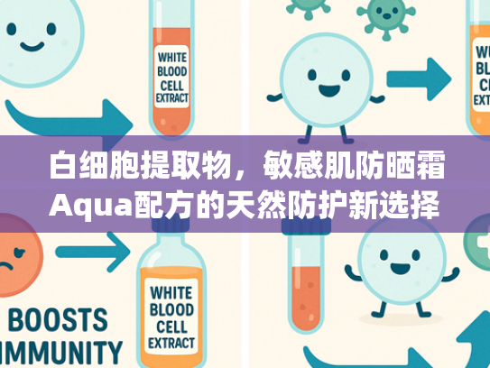 白细胞提取物，敏感肌防晒霜Aqua配方的天然防护新选择