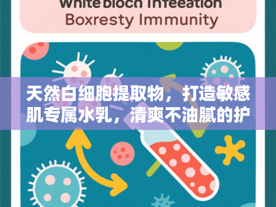 天然白细胞提取物，打造敏感肌专属水乳，清爽不油腻的护肤新选择