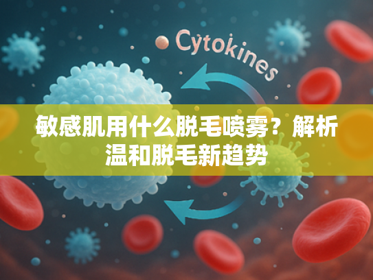 敏感肌用什么脱毛喷雾？解析温和脱毛新趋势