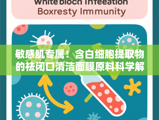 敏感肌专属！含白细胞提取物的祛闭口清洁面膜原料科学解析