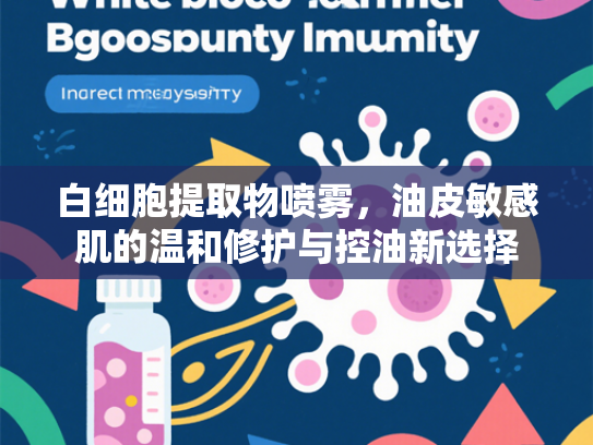 白细胞提取物喷雾，油皮敏感肌的温和修护与控油新选择