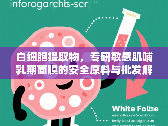 白细胞提取物，专研敏感肌哺乳期面膜的安全原料与批发解决方案