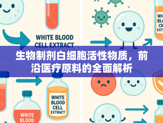 生物制剂白细胞活性物质，前沿医疗原料的全面解析