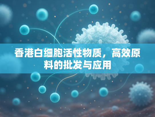 香港白细胞活性物质，高效原料的批发与应用
