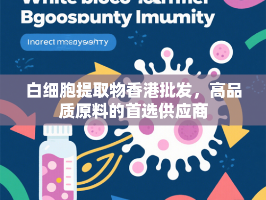 白细胞提取物香港批发，高品质原料的首选供应商