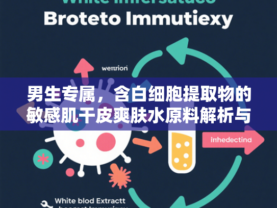 男生专属，含白细胞提取物的敏感肌干皮爽肤水原料解析与护肤指南