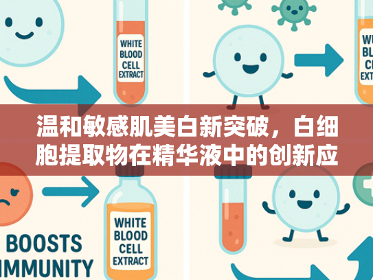 温和敏感肌美白新突破，白细胞提取物在精华液中的创新应用