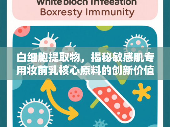白细胞提取物，揭秘敏感肌专用妆前乳核心原料的创新价值与应用前景