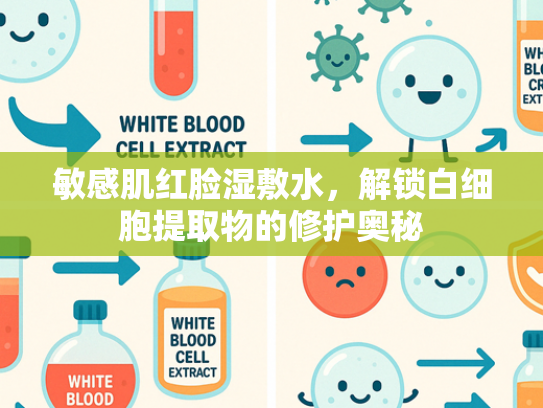敏感肌红脸湿敷水，解锁白细胞提取物的修护奥秘