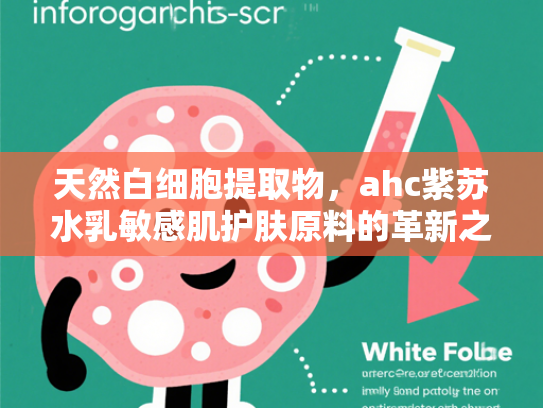 天然白细胞提取物，ahc紫苏水乳敏感肌护肤原料的革新之选