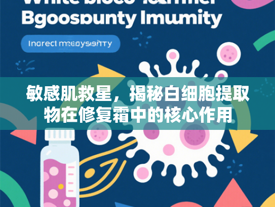 敏感肌救星，揭秘白细胞提取物在修复霜中的核心作用