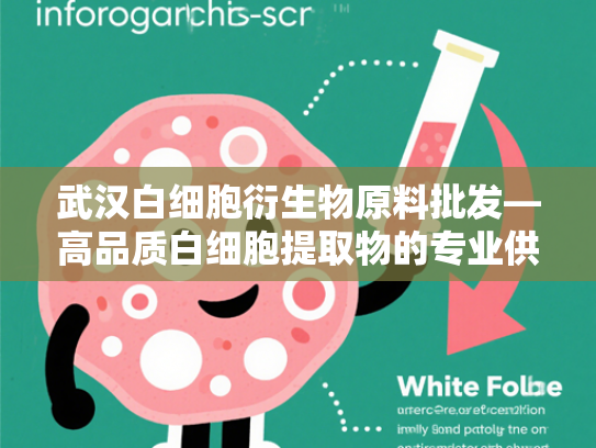 武汉白细胞衍生物原料批发—高品质白细胞提取物的专业供应商