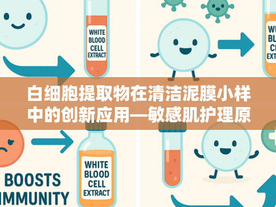 白细胞提取物在清洁泥膜小样中的创新应用—敏感肌护理原料新方向