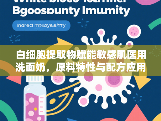 白细胞提取物赋能敏感肌医用洗面奶，原料特性与配方应用解析