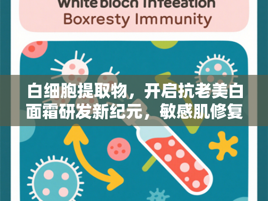 白细胞提取物，开启抗老美白面霜研发新纪元，敏感肌修复原料深度解析