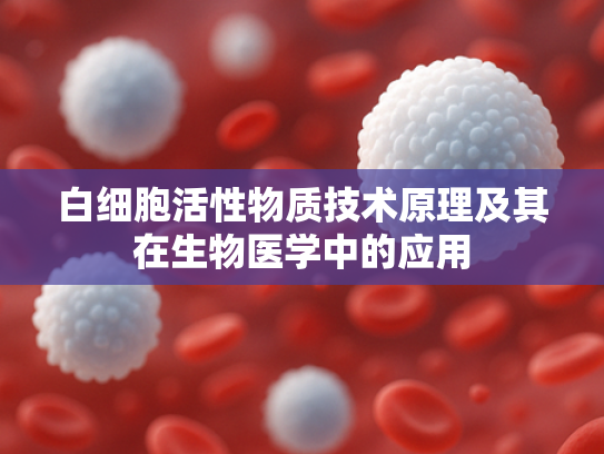 白细胞活性物质技术原理及其在生物医学中的应用