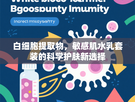 白细胞提取物，敏感肌水乳套装的科学护肤新选择