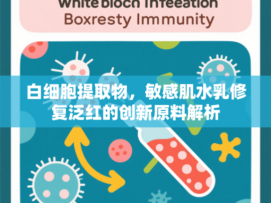 白细胞提取物，敏感肌水乳修复泛红的创新原料解析