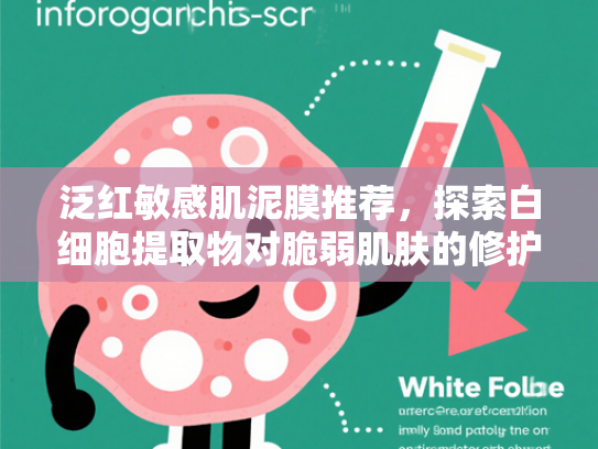 泛红敏感肌泥膜推荐，探索白细胞提取物对脆弱肌肤的修护奥秘