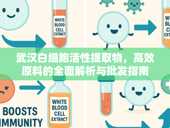 武汉白细胞活性提取物，高效原料的全面解析与批发指南