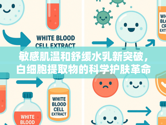 敏感肌温和舒缓水乳新突破，白细胞提取物的科学护肤革命