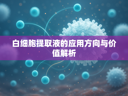 白细胞提取液的应用方向与价值解析