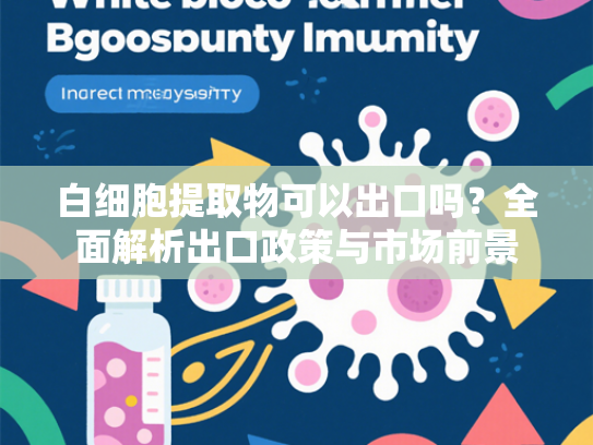 白细胞提取物可以出口吗？全面解析出口政策与市场前景
