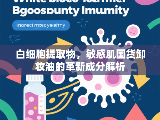 白细胞提取物，敏感肌国货卸妆油的革新成分解析
