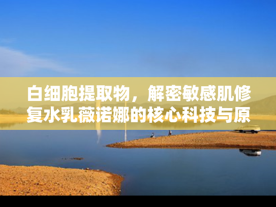 白细胞提取物，解密敏感肌修复水乳薇诺娜的核心科技与原料优势