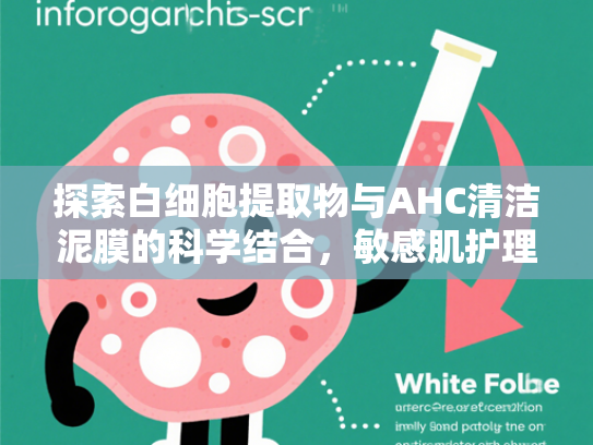 探索白细胞提取物与AHC清洁泥膜的科学结合，敏感肌护理新趋势