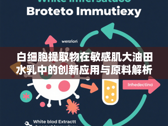 白细胞提取物在敏感肌大油田水乳中的创新应用与原料解析