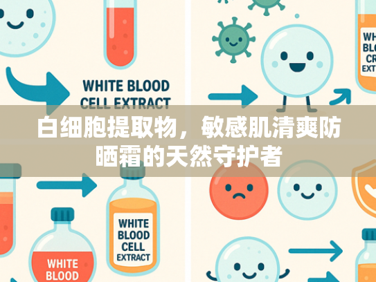 白细胞提取物，敏感肌清爽防晒霜的天然守护者