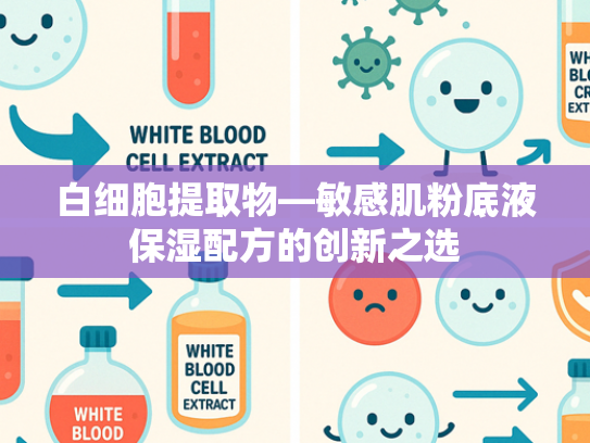 白细胞提取物—敏感肌粉底液保湿配方的创新之选