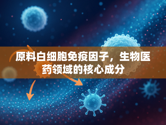 原料白细胞免疫因子，生物医药领域的核心成分