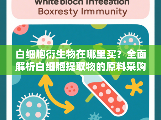 白细胞衍生物在哪里买？全面解析白细胞提取物的原料采购指南