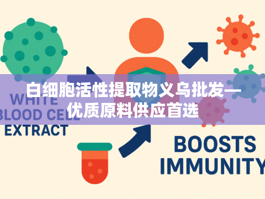 白细胞活性提取物义乌批发—优质原料供应首选