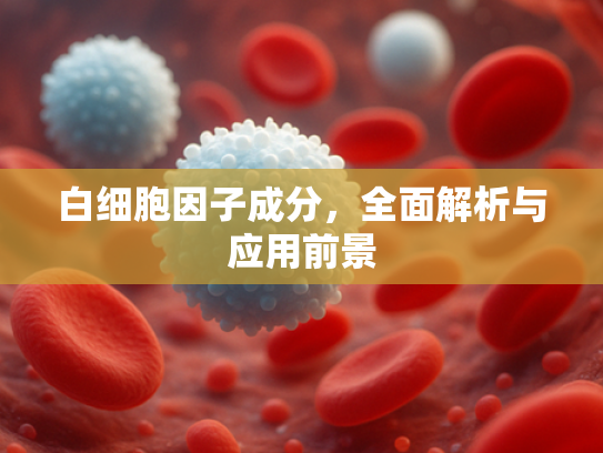 白细胞因子成分，全面解析与应用前景