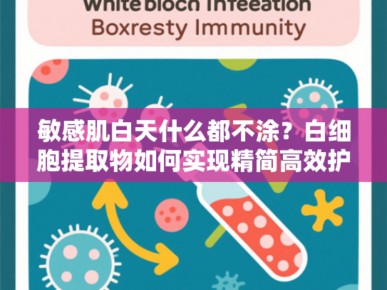 敏感肌白天什么都不涂？白细胞提取物如何实现精简高效护肤