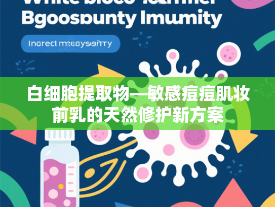 白细胞提取物—敏感痘痘肌妆前乳的天然修护新方案