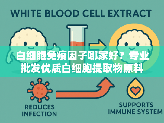 白细胞免疫因子哪家好？专业批发优质白细胞提取物原料