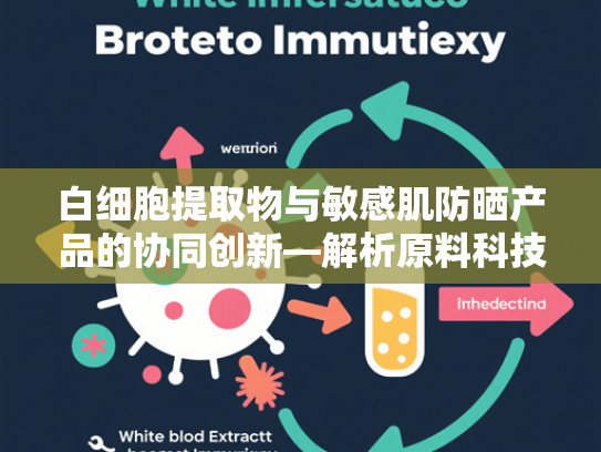 白细胞提取物与敏感肌防晒产品的协同创新—解析原料科技新趋势