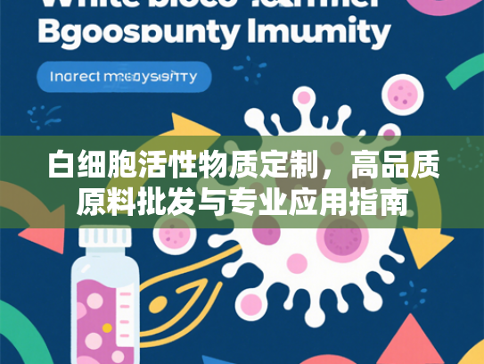 白细胞活性物质定制，高品质原料批发与专业应用指南