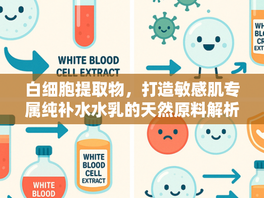 白细胞提取物，打造敏感肌专属纯补水水乳的天然原料解析