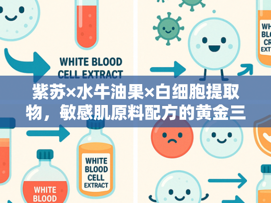 紫苏×水牛油果×白细胞提取物，敏感肌原料配方的黄金三角