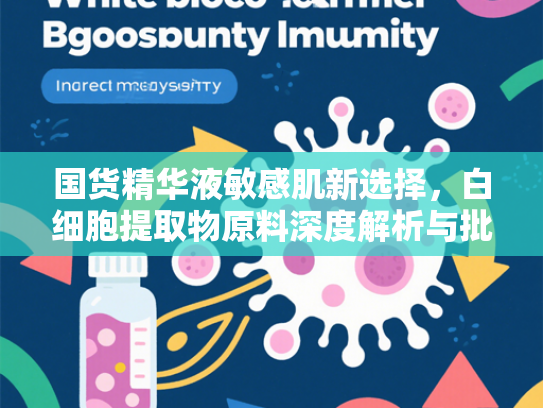 国货精华液敏感肌新选择，白细胞提取物原料深度解析与批发指南