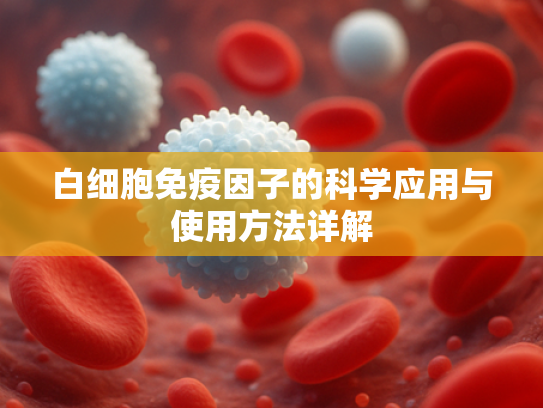 白细胞免疫因子的科学应用与使用方法详解
