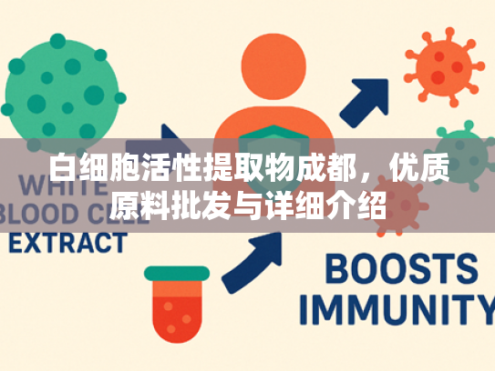 白细胞活性提取物成都，优质原料批发与详细介绍