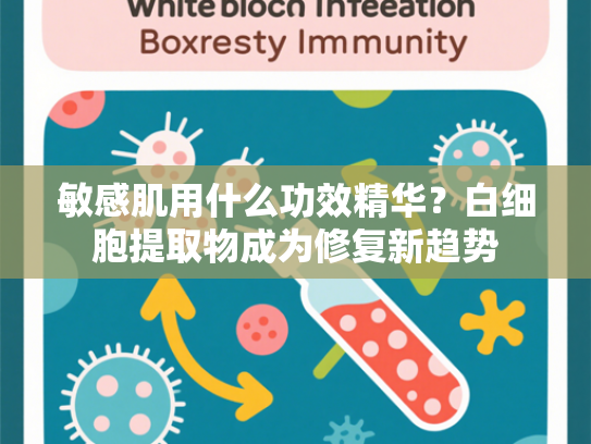 敏感肌用什么功效精华？白细胞提取物成为修复新趋势