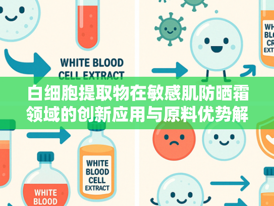 白细胞提取物在敏感肌防晒霜领域的创新应用与原料优势解析