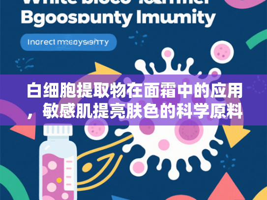 白细胞提取物在面霜中的应用，敏感肌提亮肤色的科学原料新选择